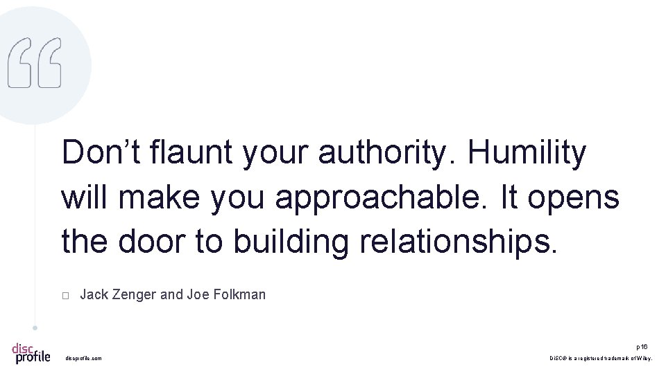 Don’t flaunt your authority. Humility will make you approachable. It opens the door to