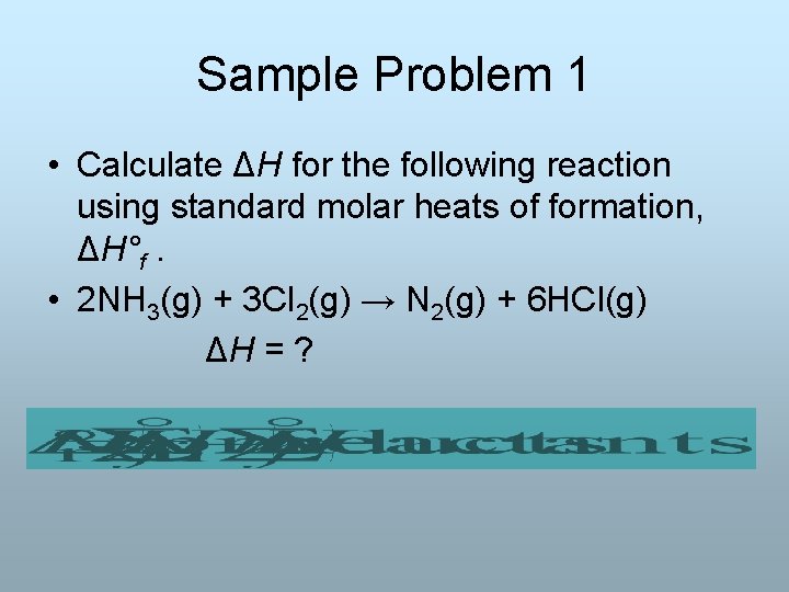 Sample Problem 1 • Calculate ΔH for the following reaction using standard molar heats