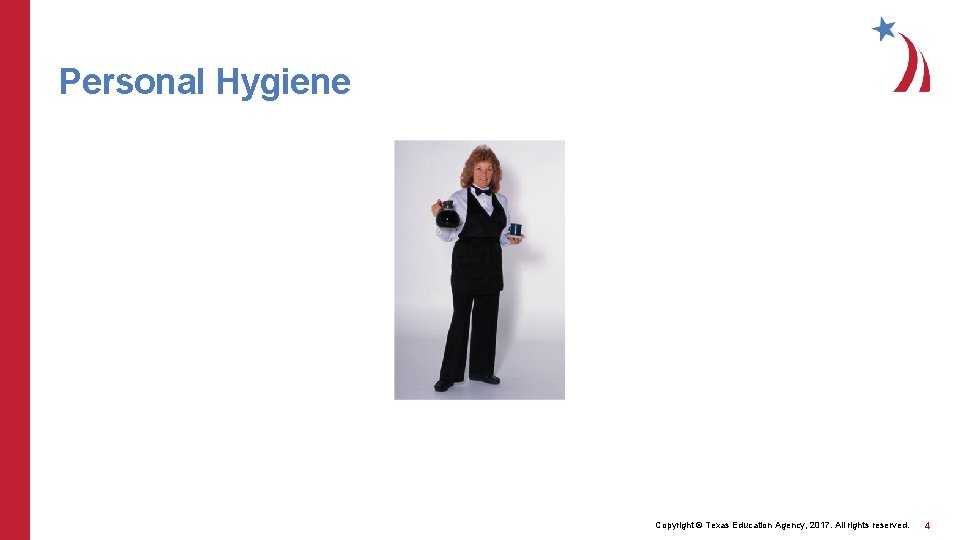Personal Hygiene Copyright © Texas Education Agency, 2017. All rights reserved. 4 Personal Hygiene Copyright © Texas Education Agency, 2017. All rights reserved. 4
