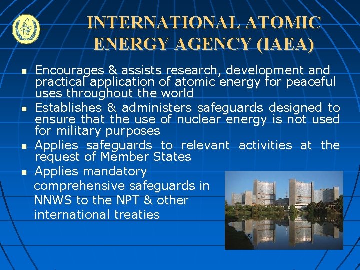 INTERNATIONAL ATOMIC ENERGY AGENCY (IAEA) Encourages & assists research, development and practical application of