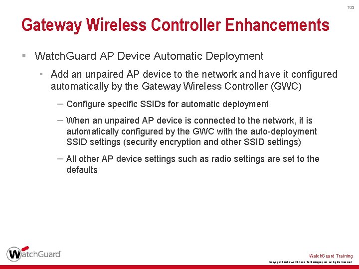 103 Gateway Wireless Controller Enhancements § Watch. Guard AP Device Automatic Deployment • Add