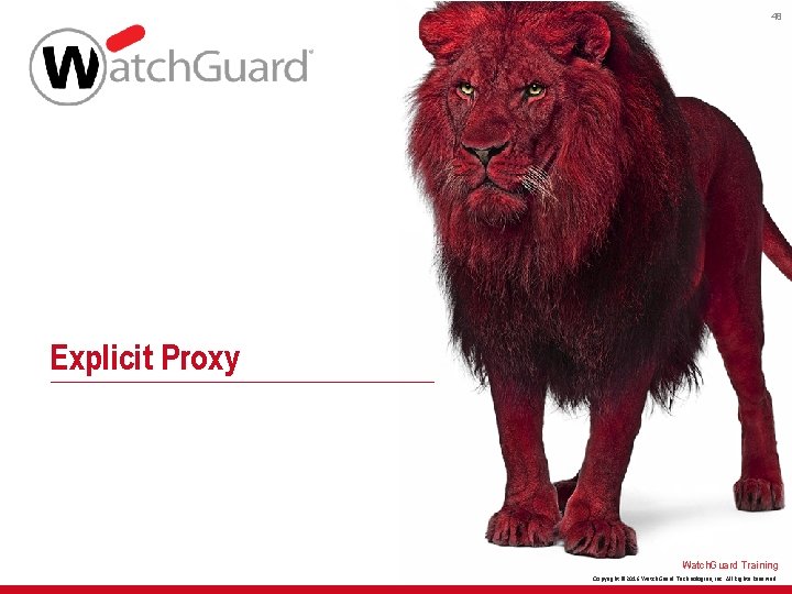 48 Explicit Proxy Watch. Guard Training Copyright © 2016 Watch. Guard Technologies, Inc. All