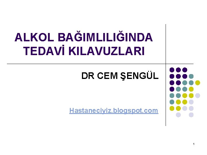 ALKOL BAĞIMLILIĞINDA TEDAVİ KILAVUZLARI DR CEM ŞENGÜL Hastaneciyiz. blogspot. com 1 