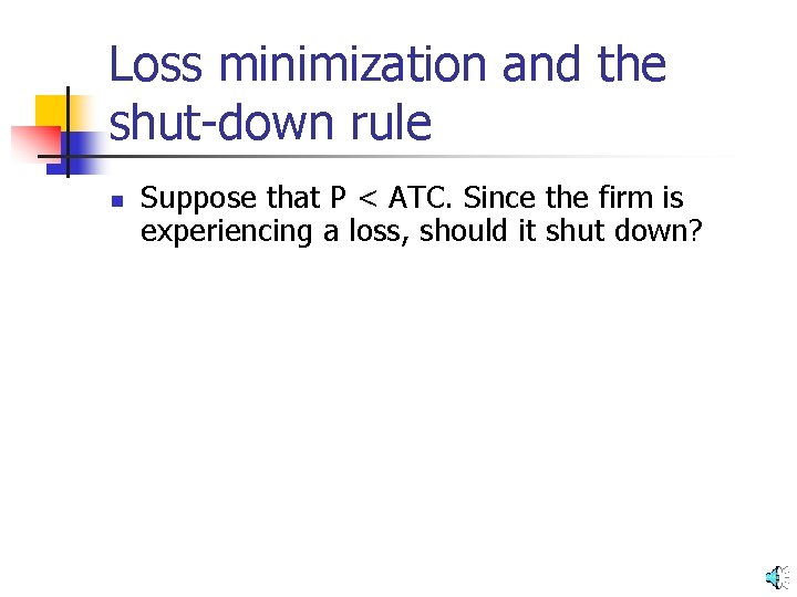 Loss minimization and the shut-down rule n Suppose that P < ATC. Since the