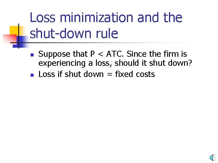 Loss minimization and the shut-down rule n n Suppose that P < ATC. Since
