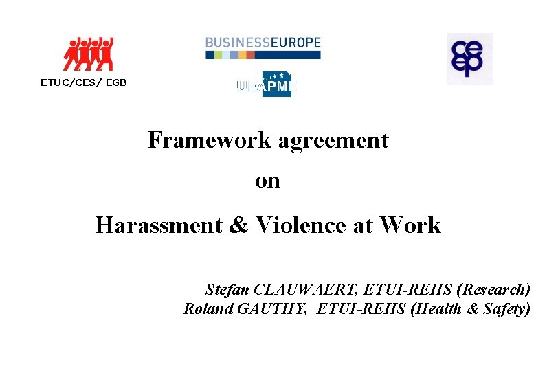 ETUC/CES/ EGB Framework agreement on Harassment & Violence at Work Stefan CLAUWAERT, ETUI-REHS (Research)