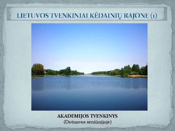 LIETUVOS TVENKINIAI KĖDAINIŲ RAJONE (1) AKADEMIJOS TVENKINYS (Dotnuvos seniūnijoje) 