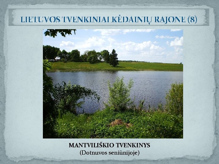 LIETUVOS TVENKINIAI KĖDAINIŲ RAJONE (8) MANTVILIŠKIO TVENKINYS (Dotnuvos seniūnijoje) 