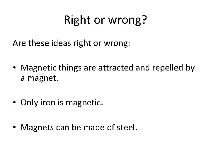 Right or wrong? Are these ideas right or wrong: • Magnetic things are attracted