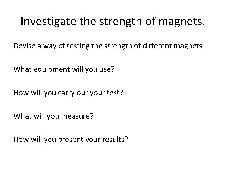 Investigate the strength of magnets. Devise a way of testing the strength of different