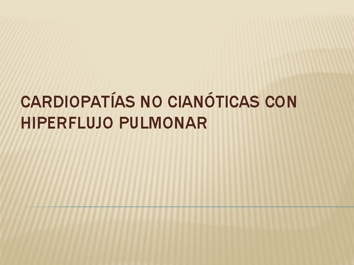 CARDIOPATÍAS NO CIANÓTICAS CON HIPERFLUJO PULMONAR 