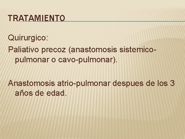TRATAMIENTO Quirurgico: Paliativo precoz (anastomosis sistemicopulmonar o cavo-pulmonar). Anastomosis atrio-pulmonar despues de los 3 TRATAMIENTO Quirurgico: Paliativo precoz (anastomosis sistemicopulmonar o cavo-pulmonar). Anastomosis atrio-pulmonar despues de los 3