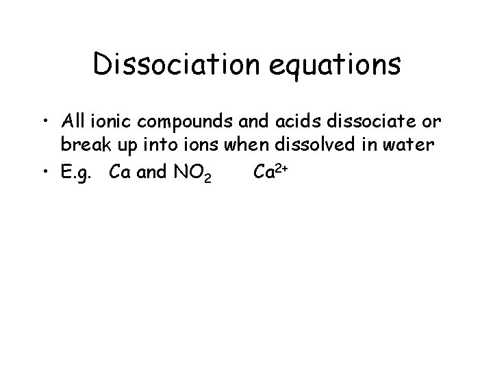Dissociation equations • All ionic compounds and acids dissociate or break up into ions Dissociation equations • All ionic compounds and acids dissociate or break up into ions