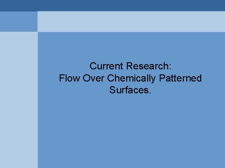 Current Research: Flow Over Chemically Patterned Surfaces. Current Research: Flow Over Chemically Patterned Surfaces.