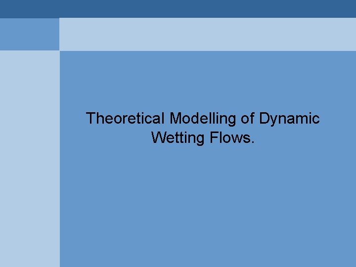 Theoretical Modelling of Dynamic Wetting Flows. Theoretical Modelling of Dynamic Wetting Flows.