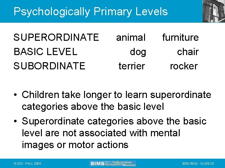 Psychologically Primary Levels SUPERORDINATE BASIC LEVEL SUBORDINATE animal dog terrier furniture chair rocker •