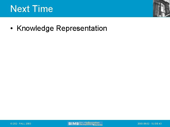 Next Time • Knowledge Representation IS 202 - FALL 2003. 09. 02 - SLIDE