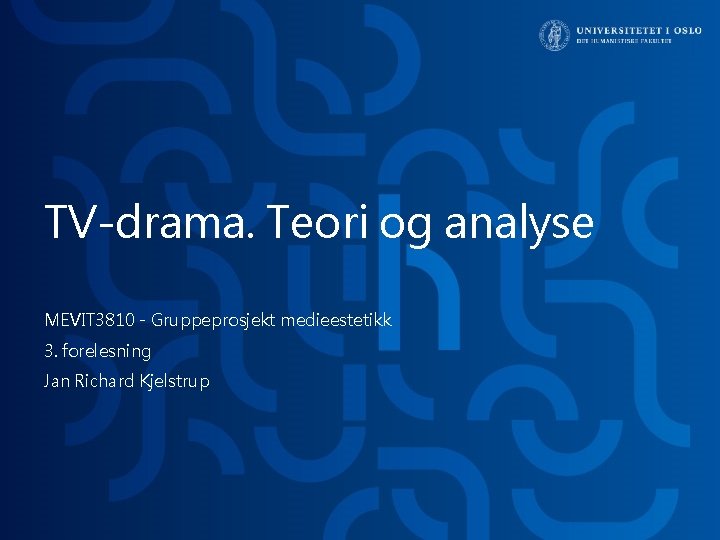 TV-drama. Teori og analyse MEVIT 3810 - Gruppeprosjekt medieestetikk 3. forelesning Jan Richard Kjelstrup