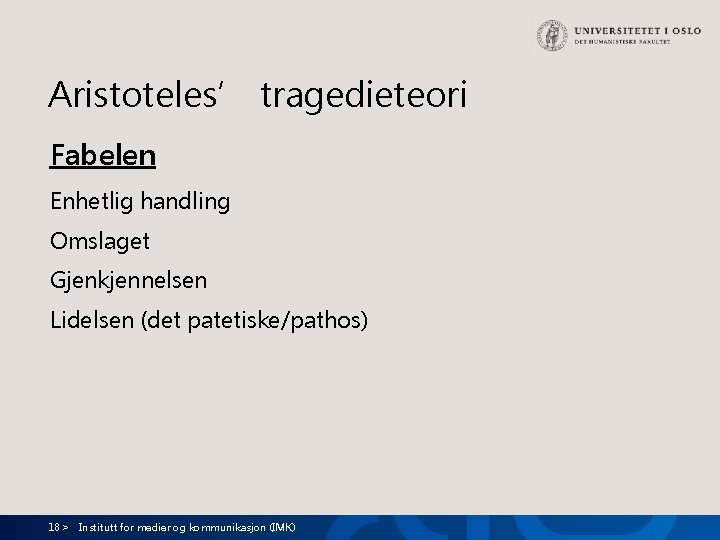 Aristoteles’ tragedieteori Fabelen Enhetlig handling Omslaget Gjenkjennelsen Lidelsen (det patetiske/pathos) 18 > Institutt for