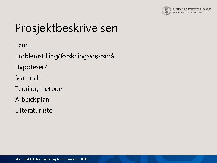 Prosjektbeskrivelsen Tema Problemstilling/forskningsspørsmål Hypoteser? Materiale Teori og metode Arbeidsplan Litteraturliste 24 > Institutt for