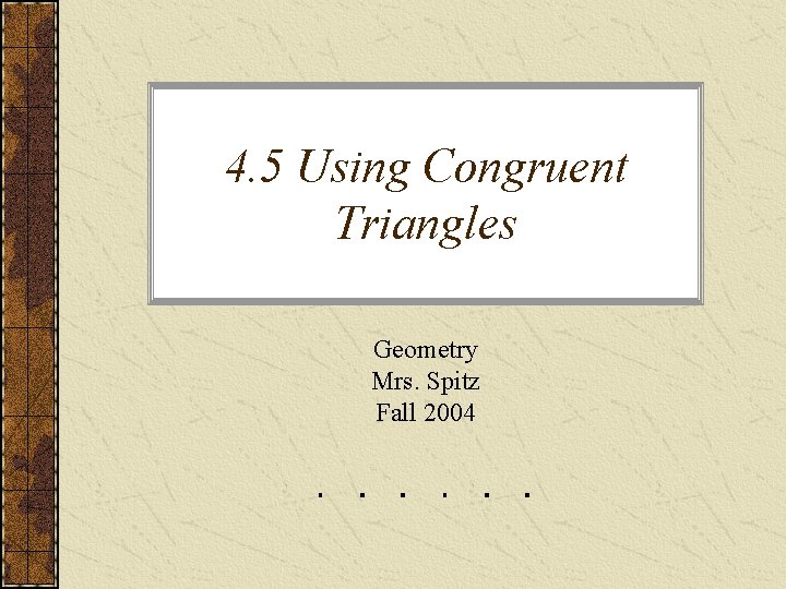 4. 5 Using Congruent Triangles Geometry Mrs. Spitz Fall 2004 