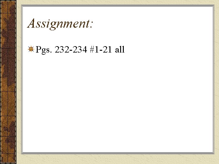 Assignment: Pgs. 232 -234 #1 -21 all 