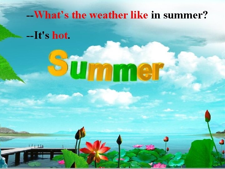 --What’s the weather like in summer? --It's hot. 