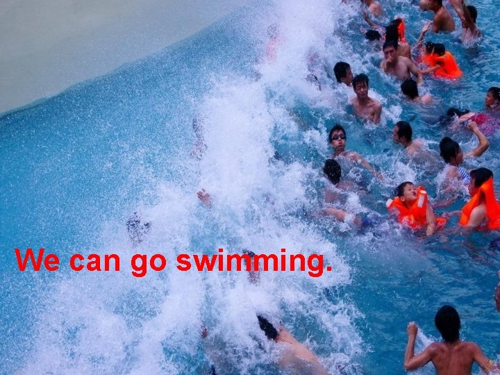 We can go swimming. 