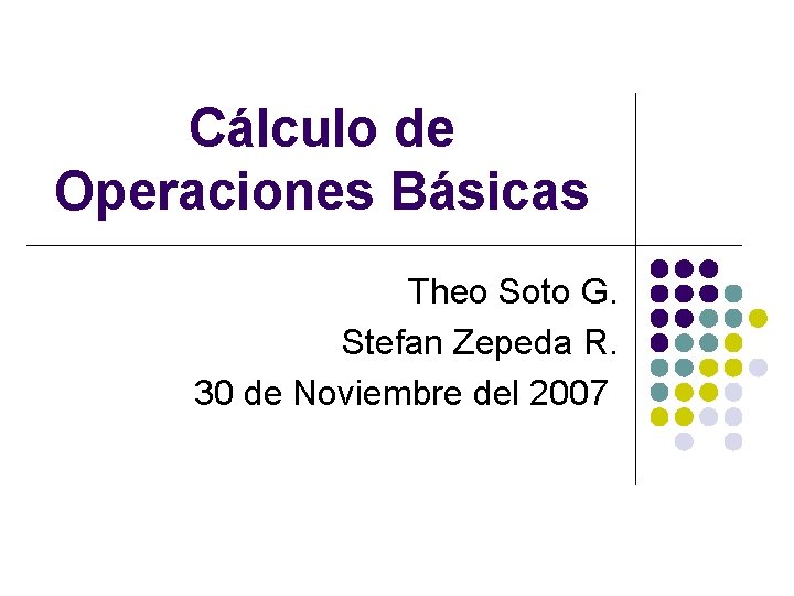 Cálculo de Operaciones Básicas Theo Soto G. Stefan Zepeda R. 30 de Noviembre del