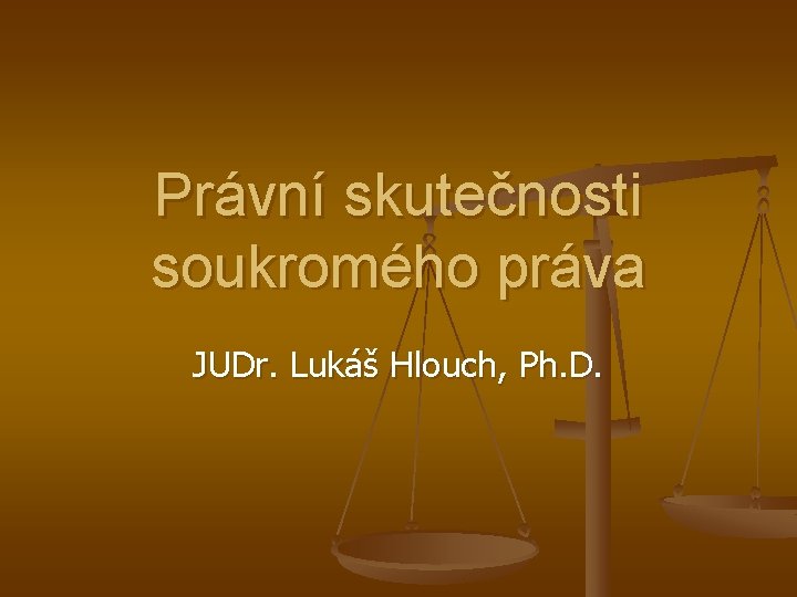 Právní skutečnosti soukromého práva JUDr. Lukáš Hlouch, Ph. D. 