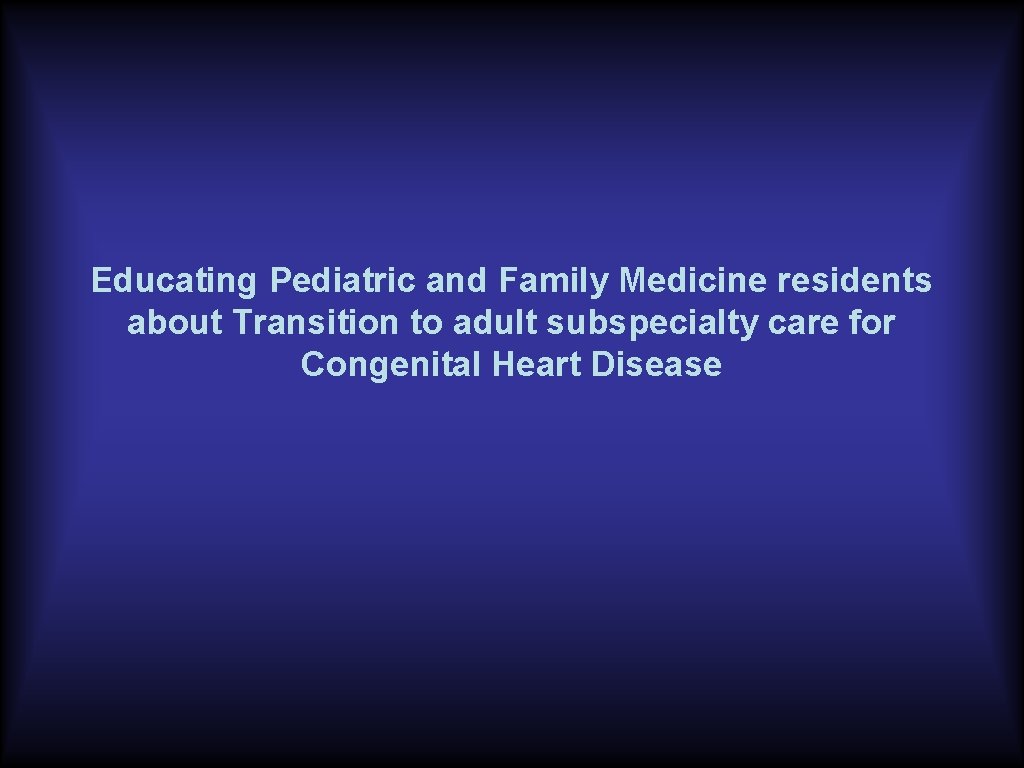 Educating Pediatric and Family Medicine residents about Transition to adult subspecialty care for Congenital