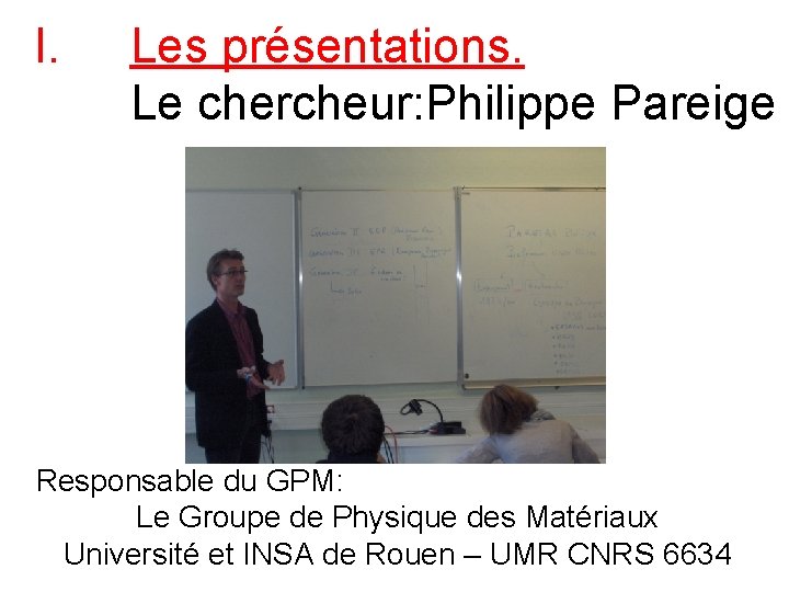 I. Les présentations. Le chercheur: Philippe Pareige Responsable du GPM: Le Groupe de Physique