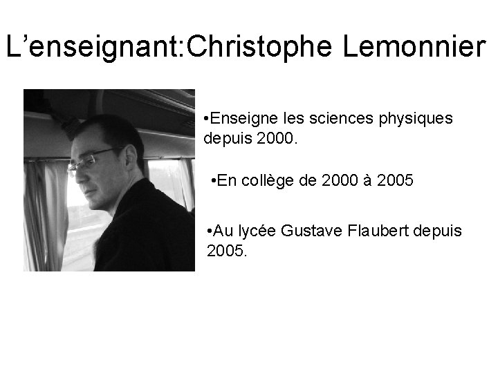 L’enseignant: Christophe Lemonnier • Enseigne les sciences physiques depuis 2000. • En collège de