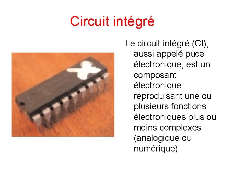 Circuit intégré Le circuit intégré (CI), aussi appelé puce électronique, est un composant électronique