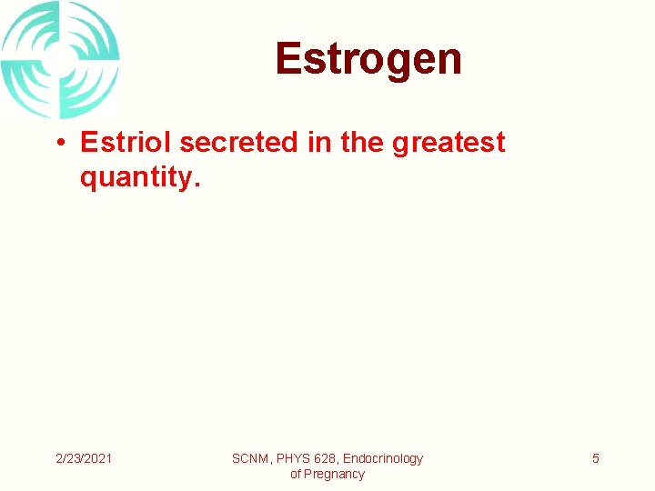 Estrogen • Estriol secreted in the greatest quantity. 2/23/2021 SCNM, PHYS 628, Endocrinology of