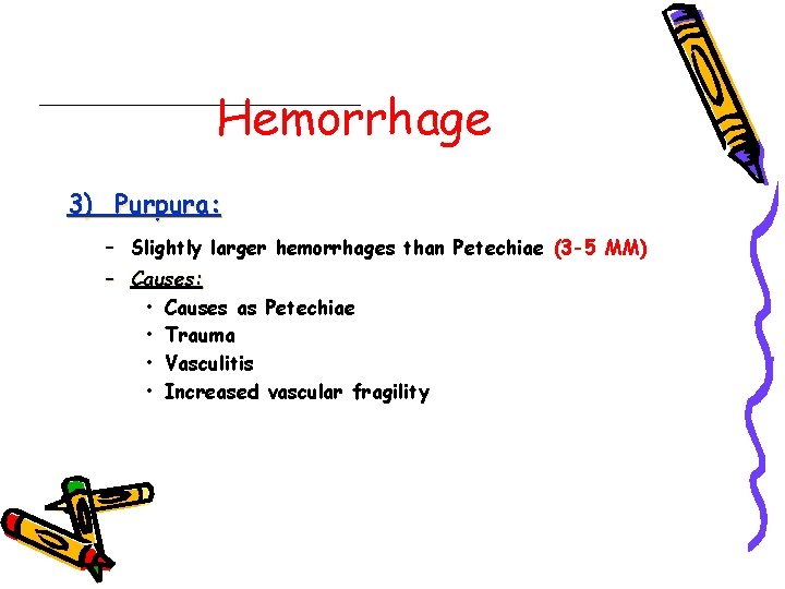 Hemorrhage 3) Purpura: – Slightly larger hemorrhages than Petechiae (3 -5 MM) – Causes: