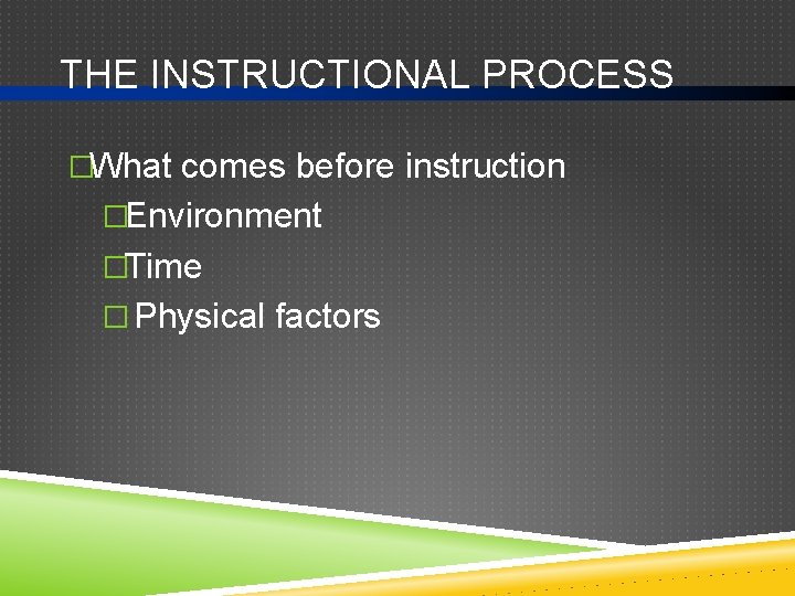 THE INSTRUCTIONAL PROCESS �What comes before instruction �Environment �Time � Physical factors 