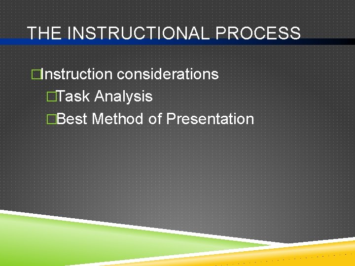 THE INSTRUCTIONAL PROCESS �Instruction considerations �Task Analysis �Best Method of Presentation 
