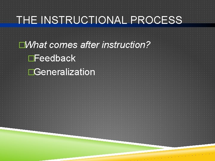 THE INSTRUCTIONAL PROCESS �What comes after instruction? �Feedback �Generalization 