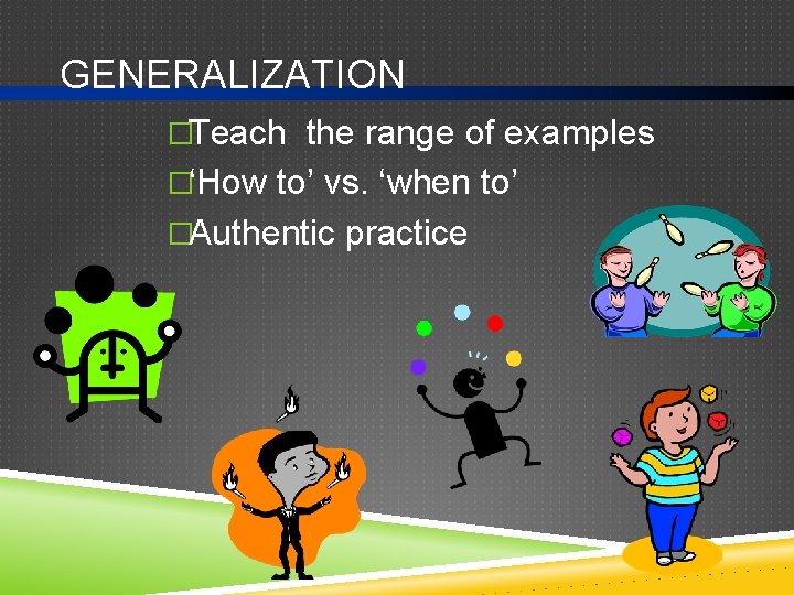 GENERALIZATION �Teach the range of examples �‘How to’ vs. ‘when to’ �Authentic practice 