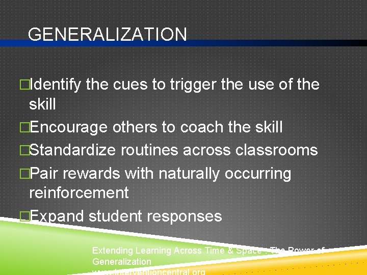 GENERALIZATION �Identify the cues to trigger the use of the skill �Encourage others to