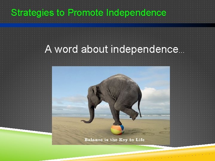 Strategies to Promote Independence A word about independence… 
