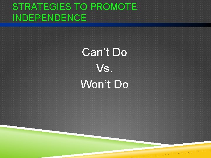 STRATEGIES TO PROMOTE INDEPENDENCE Can’t Do Vs. Won’t Do 