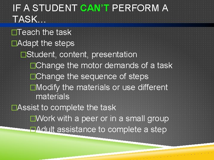 IF A STUDENT CAN’T PERFORM A TASK… �Teach the task �Adapt the steps �Student,