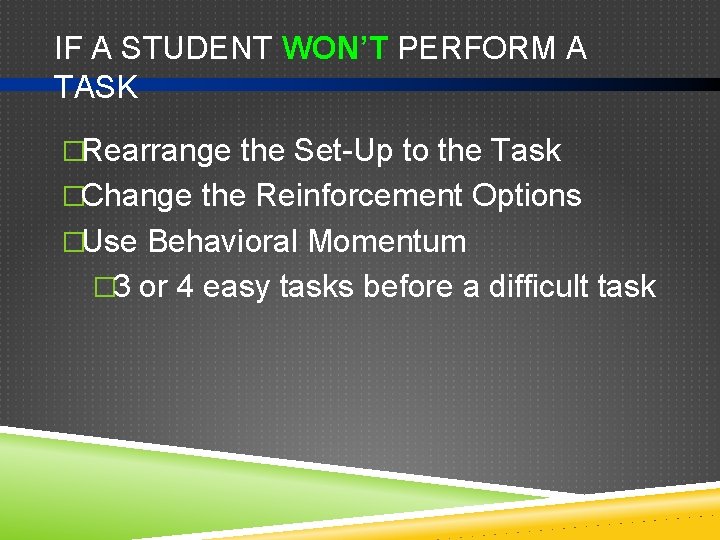 IF A STUDENT WON’T PERFORM A TASK �Rearrange the Set-Up to the Task �Change