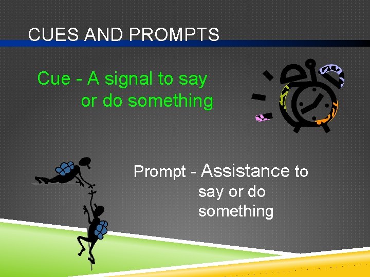 CUES AND PROMPTS Cue - A signal to say or do something Prompt -