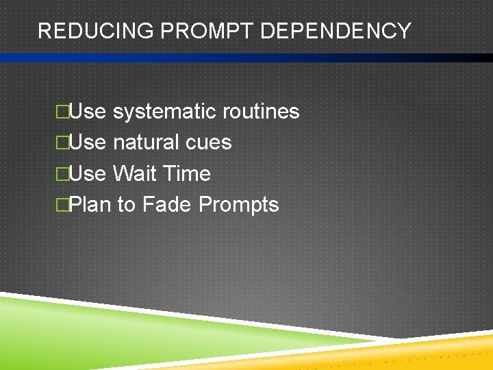 REDUCING PROMPT DEPENDENCY �Use systematic routines �Use natural cues �Use Wait Time �Plan to