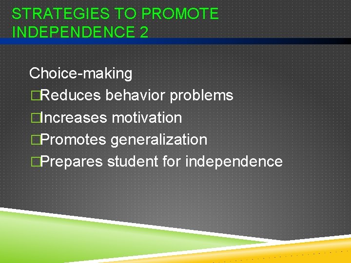 STRATEGIES TO PROMOTE INDEPENDENCE 2 Choice-making �Reduces behavior problems �Increases motivation �Promotes generalization �Prepares