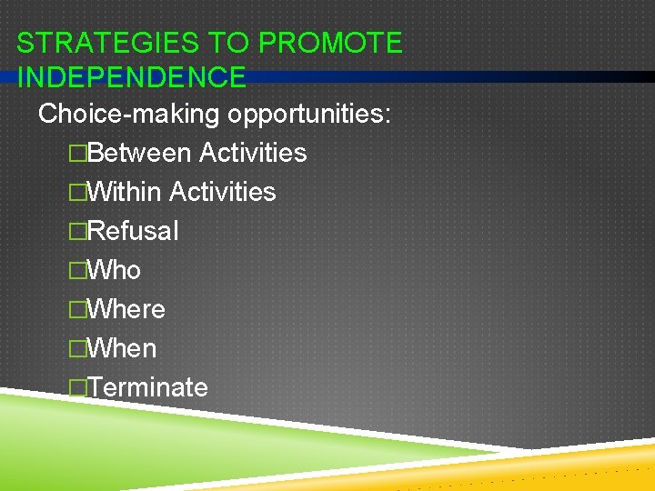 STRATEGIES TO PROMOTE INDEPENDENCE Choice-making opportunities: �Between Activities �Within Activities �Refusal �Who �Where �When