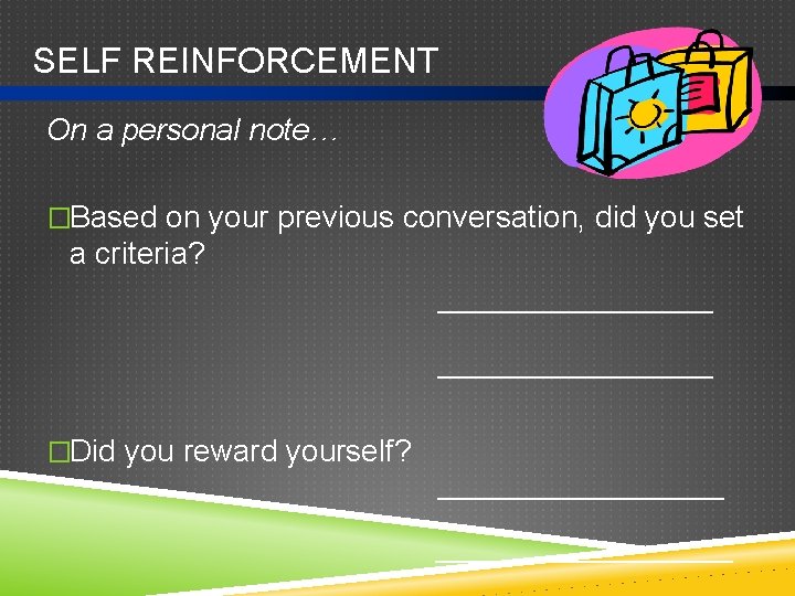 SELF REINFORCEMENT On a personal note… �Based on your previous conversation, did you set